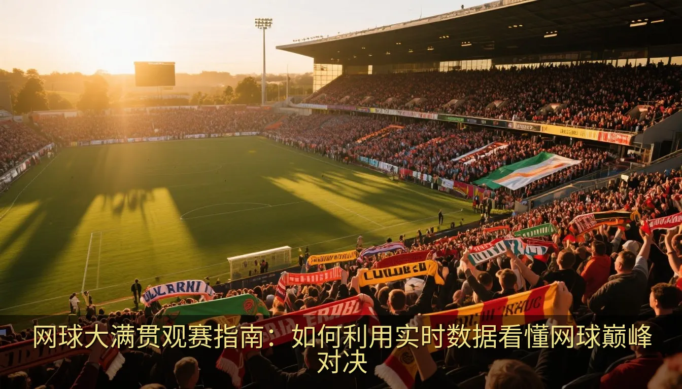 网球大满贯观赛指南：如何利用实时数据看懂网球巅峰对决